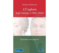 L'Ungheria dagli Asburgo a Viktor Orbán. Il passato come prigione - Botton...