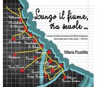 Lungo il fiume, via scuole. L'istruzione elementare nel Comune di San Michele al Tagliamento: storia di gente, paesi, scuole, maestri... (1820/1970)