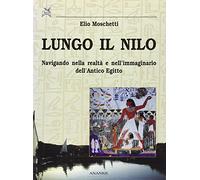 Lungo il Nilo. Navigando nella realtà e nell'immaginario dell'Antico Egitto