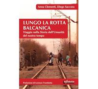 Lungo la rotta balcanica. Viaggio nella storia dell'umanità del nostro tempo