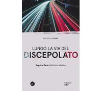 Lungo la via del discepolato. Seguire Gesù dall'inizio alla fine