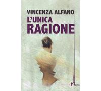 L'unica ragione - Alfano Vincenza