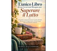 L'unico Libro di cui Avrai mai Bisogno per Superare il Lutto: Una guida Compassionevole per Guarire dal lutto, Ricostruire la Propria forza e Trovare la pace dopo una Delusione Amorosa