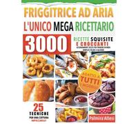 L'UNICO MEGA RICETTARIO PER LA FRIGGITRICE AD ARIA: 3000 Ricette Squisite e Croccanti Accuratamente Scelte per friggere in modo Semplice, Veloce e Salutare.