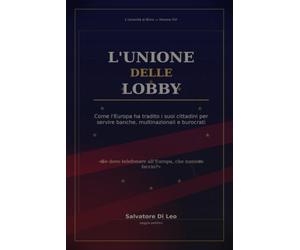 L'UNIONE DELLE LOBBY: Come l'Europa ha tradito i suoi cittadini per servire multinazionali e burocrati