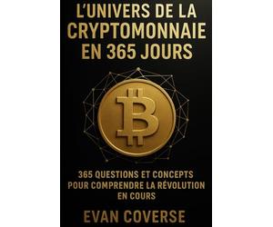 L'univers de la cryptomonnaie en 365 jours: 365 questions et concepts pour comprendre la révolution en cours