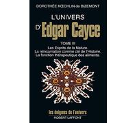L'Univers d'Edgar Cayce: Tome 3, Les Esprits de la Nature. La réincarnation comme e l'Histoire. La fonction thérapeutique des aliments: 03