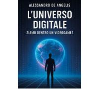L'universo digitale: siamo dentro un videogame? - De Angelis Alessandro