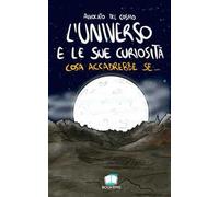 L'universo e le sue curiosità. Cosa accadrebbe se.... Nuova ediz.