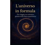 L'universo in formula: Un viaggio tra scienza e poesia nella fisica quantistica-