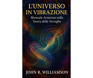 LUniverso in Vibrazione: Manuale Avanzato sulla Teoria delle Stringhe - W...