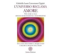 L'universo reclama amore. Vite oltre il velo: messaggi di riconnessione e trasformazione. Una guida per scoprire il proprio scopo e seguire il richiamo dell'anima