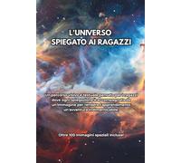 L'UNIVERSO SPIEGATO AI RAGAZZI: Oltre 100 Immagini spaziali incluse!