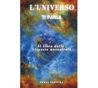 L'UNIVERSO TI PARLA: Il libro delle risposte ancestrali