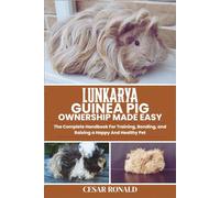 Lunkarya Guinea Pig Ownership Made Easy: The Complete Handbook For Training, Bonding, and Raising a Happy And Healthy Pet