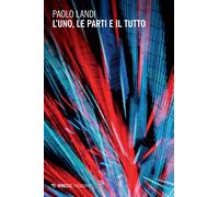 L'uno, le parti e il tutto - Landi Paolo