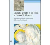Luoghi d'arte e di fede a Loro Ciuffenna. Itinerari fra chiese, madonnini, tabernacoli e maestà