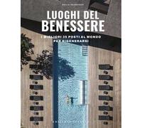 Luoghi del benessere. I migliori 35 posti al mondo per rigenerarsi. Ediz. a colori