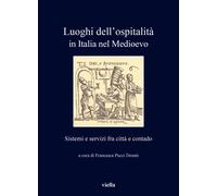 Luoghi dell'ospitalità in Italia nel Medioevo. Sistemi e servizi fra città...