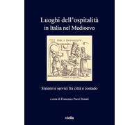 Luoghi dell'ospitalità in Italia nel Medioevo. Sistemi e servizi fra città e contado