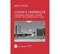 Luoghi e criminalità. Comprendere, analizzare, prevedere e gestire i rischi criminali nello spazio