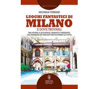 Luoghi fantastici di Milano e dove trovarli. Tra storia e leggenda, passato e presente: gli itinerari più insoliti per scoprire la città