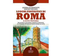 Luoghi fantastici di Roma e dove trovarli. Tra storia e leggenda, passato e presente: gli itinerari più insoliti per scoprire la città
