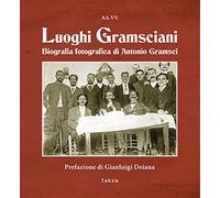 Luoghi gramsciani. Biografia fotografica di Antonio Gramsci. Ediz. illustrata
