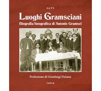 Luoghi gramsciani. Biografia fotografica di Antonio Gramsci. Ediz. illustrata