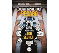 Luoghi misteriosi Pesaro. Giro della città in 100 segreti