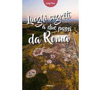 Luoghi segreti a due passi da Roma. Vol. 1