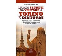 Luoghi segreti da visitare a Torino e dintorni. I luoghi e gli aneddoti più nascosti della prima capitale d'Italia