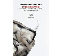 Luoghi selvaggi. In viaggio a piedi tra isole, vette, brughiere e foreste