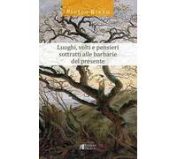 Luoghi, volti e pensieri sottratti alle barbarie del presente