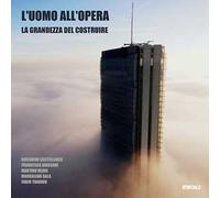 L'Uomo all’opera: la grandezza del costruire. Ediz. illustrata