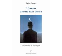 L'uomo ancora non pensa. Nei sentieri di Heidegger - Carrara Carlo