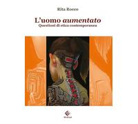 L'uomo aumentato. Questioni di etica contemporanea