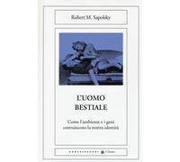 L'uomo bestiale. Come l'ambiente e i geni costruiscono la nostra identità ...