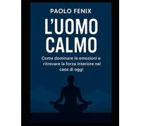 L'UOMO CALMO: Come dominare le emozioni e ritrovare la forza interiore nel caos di oggi