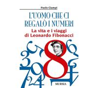 L' uomo che ci regalò i numeri. La vita e i viaggi di Leonardo Fibonacci