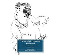 L'Uomo Che Fece Suonare Hollywood. Vita E Opere Di Erich Wolfgang Korngold Attra