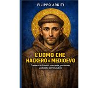 L'UOMO CHE HACKERÒ IL MEDIOEVO: Francesco d'Assisi: mercante, performer, architetto dell'invisibile