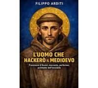 L'UOMO CHE HACKERÒ IL MEDIOEVO: Francesco d'Assisi: mercante, performer, architetto dell'invisibile