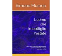 L'uomo che imbottigliò l'estate: Diario di un inventore che voleva solo spegnere la bolletta e finì per accendere la città