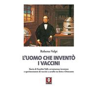 L'uomo che inventò i vaccini. Storia di Eusebio Valli, avventuroso inventore e sperimentatore di vaccini a cavallo tra Sette e Ottocento