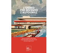 L'uomo che inventò l'autogrill. La vita di Angelo Bianchetti