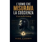L'uomo che misurava la coscienza: Il caso Jacobo Grinberg