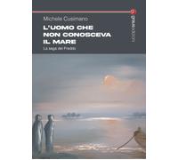 L'uomo che non conosceva il mare. La saga dei Freddo - [Graus Edizioni]