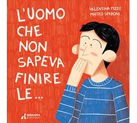 L'uomo che non sapeva finire le.... Ediz. illustrata