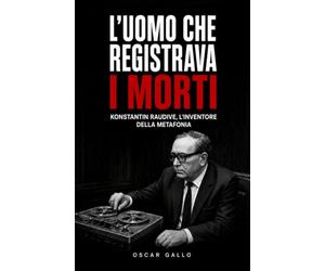 L'uomo che registrava i morti: Konstantin Raudive, l'inventore della metafonia